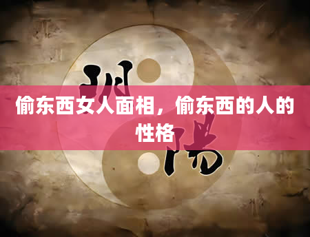 偷东西女人面相，偷东西的人的性格