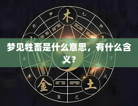 梦见牲畜是什么意思，有什么含义？