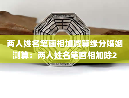 两人姓名笔画相加减算缘分婚姻测算：两人姓名笔画相加除2