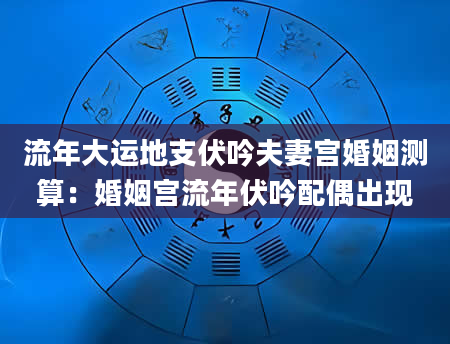 流年大运地支伏吟夫妻宫婚姻测算：婚姻宫流年伏吟配偶出现