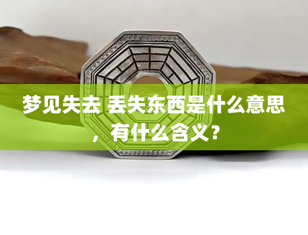 梦见失去 丢失东西是什么意思，有什么含义？