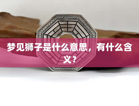 梦见狮子是什么意思，有什么含义？
