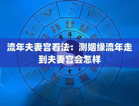 流年夫妻宫看法：测姻缘流年走到夫妻宫会怎样