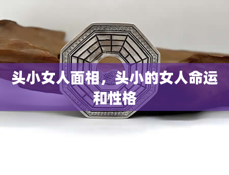 头小女人面相，头小的女人命运和性格