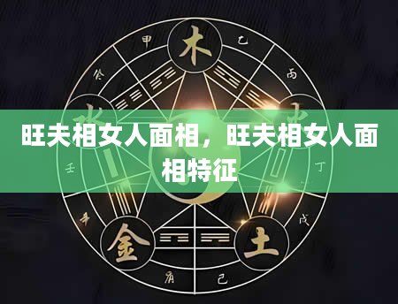 旺夫相女人面相，旺夫相女人面相特征