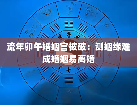 流年卯午婚姻宫被破：测姻缘难成婚姻易离婚