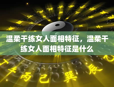 温柔干练女人面相特征，温柔干练女人面相特征是什么