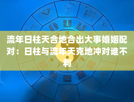 流年日柱天合地合出大事婚姻配对：日柱与流年天克地冲对谁不利