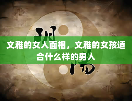 文雅的女人面相，文雅的女孩适合什么样的男人
