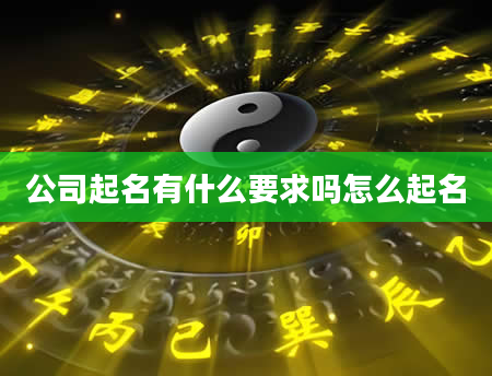 公司起名有什么要求吗怎么起名