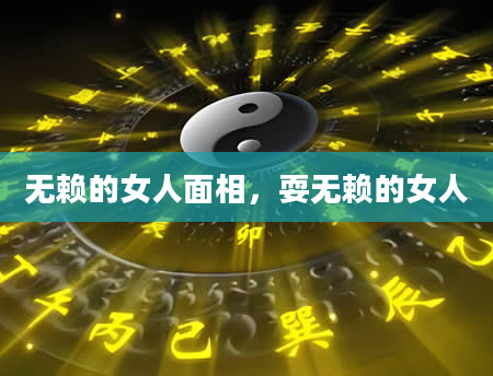 无赖的女人面相，耍无赖的女人