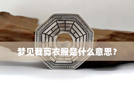 梦见裁剪衣服是什么意思？