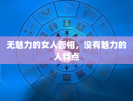 无魅力的女人面相，没有魅力的人特点