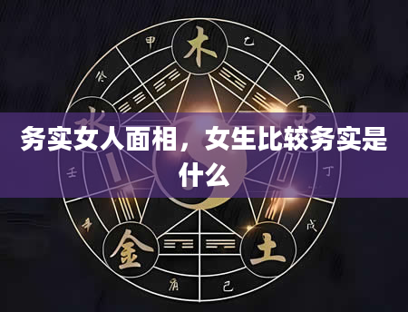 务实女人面相，女生比较务实是什么