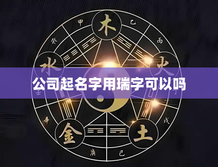 公司起名字用瑞字可以吗