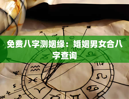 免费八字测姻缘：婚姻男女合八字查询