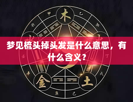 梦见梳头掉头发是什么意思，有什么含义？