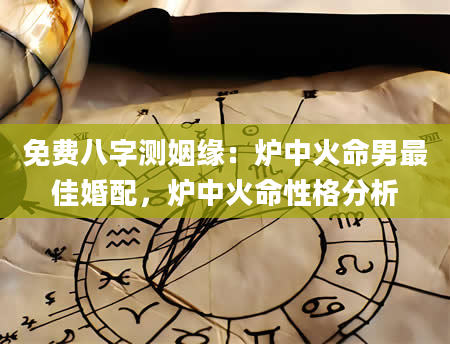 免费八字测姻缘：炉中火命男最佳婚配，炉中火命性格分析