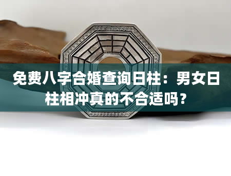 免费八字合婚查询日柱：男女日柱相冲真的不合适吗？