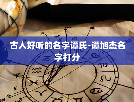 古人好听的名字谭氏-谭旭杰名字打分