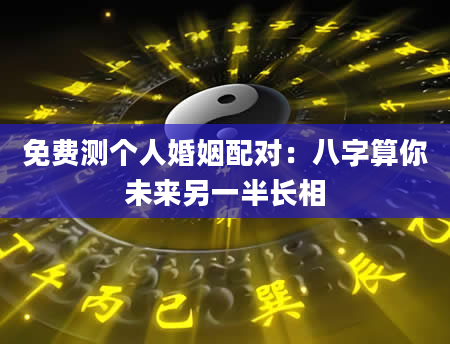 免费测个人婚姻配对：八字算你未来另一半长相