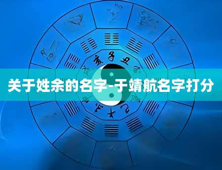 关于姓余的名字-于靖航名字打分