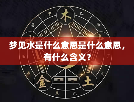 梦见水是什么意思是什么意思，有什么含义？