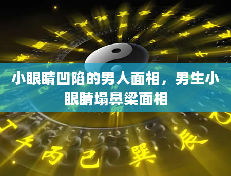 小眼睛凹陷的男人面相，男生小眼睛塌鼻梁面相