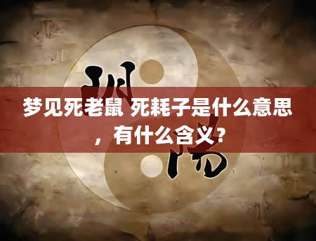 梦见死老鼠 死耗子是什么意思，有什么含义？