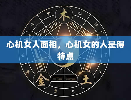 心机女人面相，心机女的人是得特点