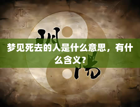 梦见死去的人是什么意思，有什么含义？