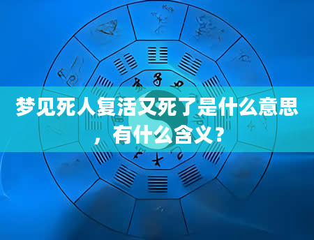梦见死人复活又死了是什么意思，有什么含义？