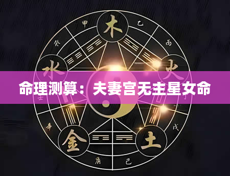 命理测算：夫妻宫无主星女命