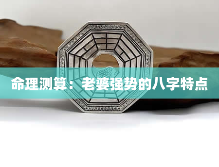 命理测算：老婆强势的八字特点