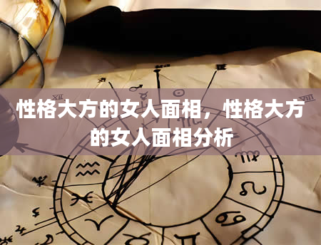 性格大方的女人面相，性格大方的女人面相分析