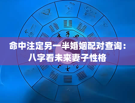 命中注定另一半婚姻配对查询：八字看未来妻子性格