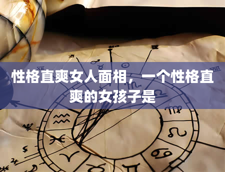 性格直爽女人面相，一个性格直爽的女孩子是