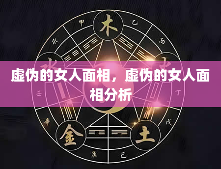 虚伪的女人面相，虚伪的女人面相分析