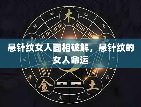悬针纹女人面相破解，悬针纹的女人命运