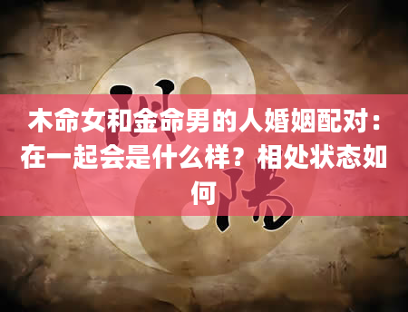 木命女和金命男的人婚姻配对：在一起会是什么样？相处状态如何