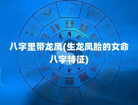 八字里带龙凤(生龙凤胎的女命八字特征)