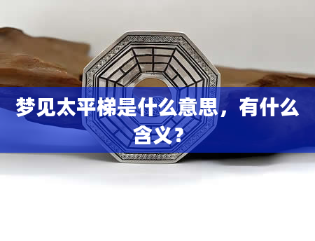 梦见太平梯是什么意思，有什么含义？