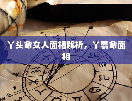 丫头命女人面相解析，丫鬟命面相