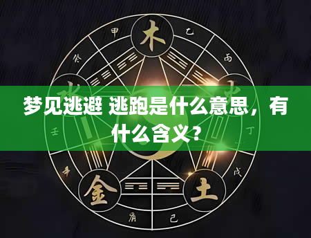 梦见逃避 逃跑是什么意思，有什么含义？