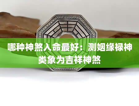 哪种神煞入命最好：测姻缘禄神类象为吉祥神煞