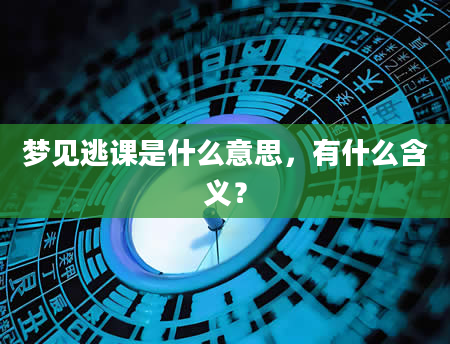 梦见逃课是什么意思，有什么含义？