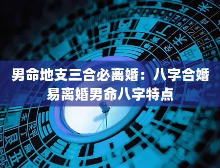 男命地支三合必离婚：八字合婚易离婚男命八字特点