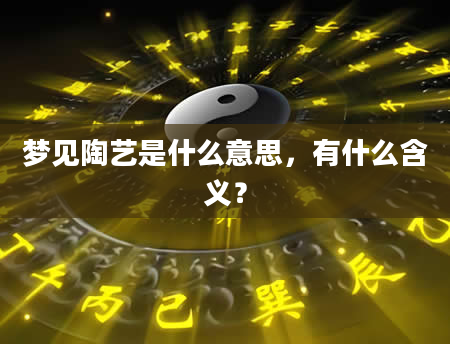 梦见陶艺是什么意思，有什么含义？
