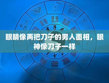 眼睛像两把刀子的男人面相，眼神像刀子一样