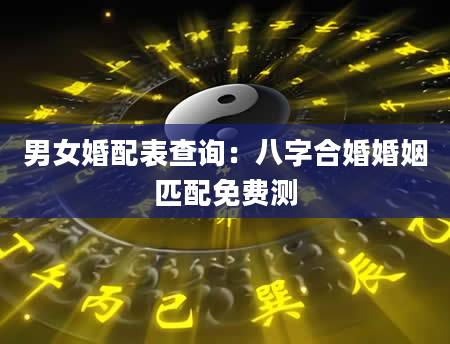 男女婚配表查询：八字合婚婚姻匹配免费测